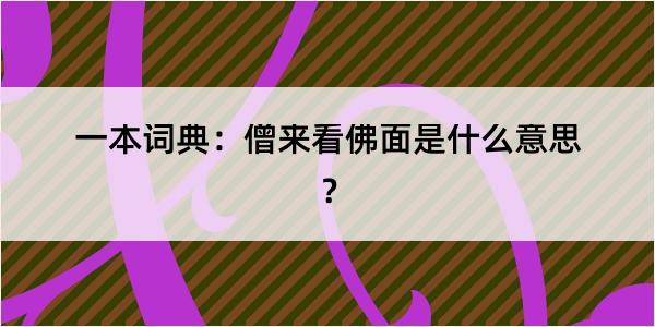 一本词典：僧来看佛面是什么意思？