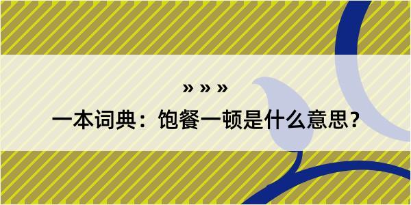 一本词典：饱餐一顿是什么意思？