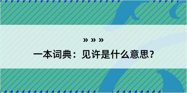 一本词典：见许是什么意思？