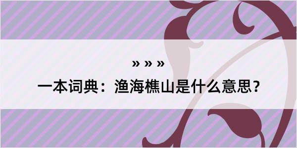 一本词典：渔海樵山是什么意思？