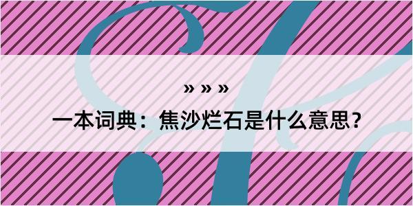 一本词典：焦沙烂石是什么意思？