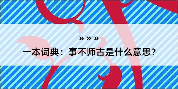 一本词典：事不师古是什么意思？