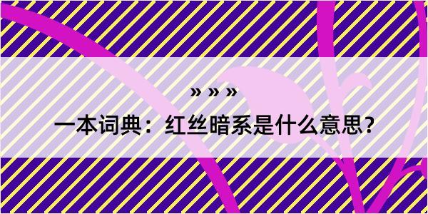 一本词典：红丝暗系是什么意思？