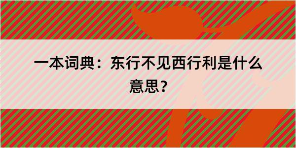 一本词典：东行不见西行利是什么意思？