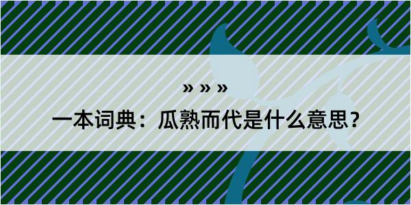 一本词典：瓜熟而代是什么意思？