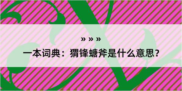 一本词典：猬锋螗斧是什么意思？