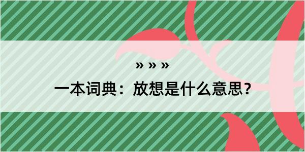 一本词典：放想是什么意思？