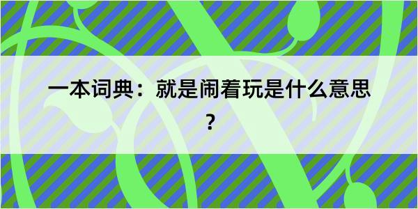 一本词典：就是闹着玩是什么意思？