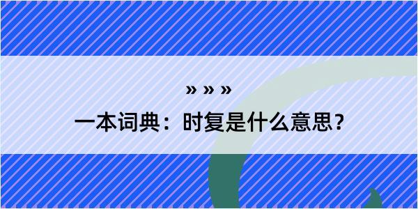 一本词典：时复是什么意思？