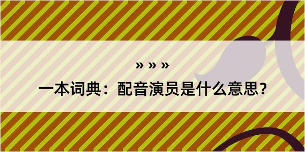 一本词典：配音演员是什么意思？