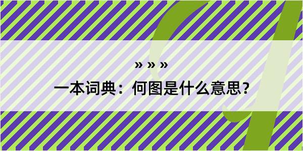 一本词典：何图是什么意思？