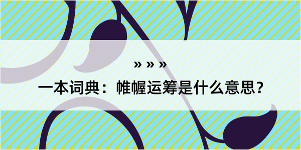 一本词典：帷幄运筹是什么意思？