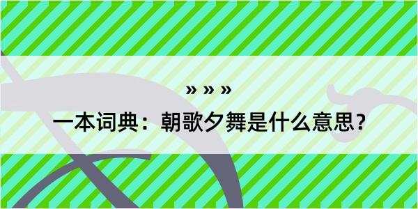 一本词典：朝歌夕舞是什么意思？