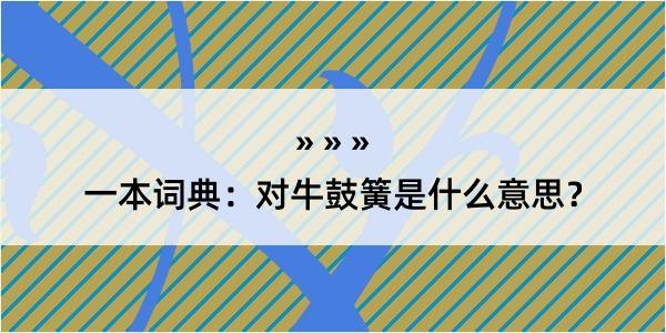 一本词典：对牛鼓簧是什么意思？