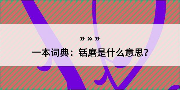 一本词典：铦磨是什么意思？