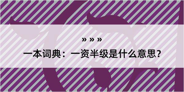 一本词典：一资半级是什么意思？