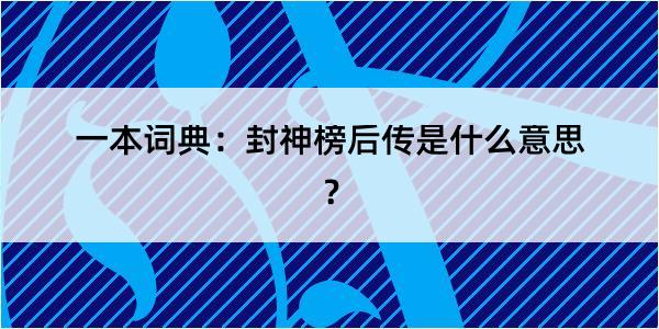 一本词典：封神榜后传是什么意思？