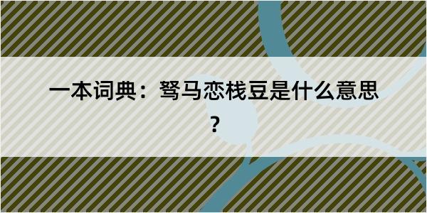 一本词典：驽马恋栈豆是什么意思？