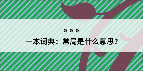 一本词典：常局是什么意思？