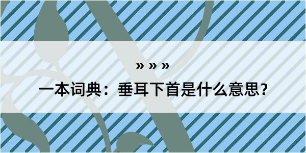 一本词典：垂耳下首是什么意思？