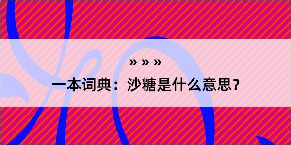 一本词典：沙糖是什么意思？