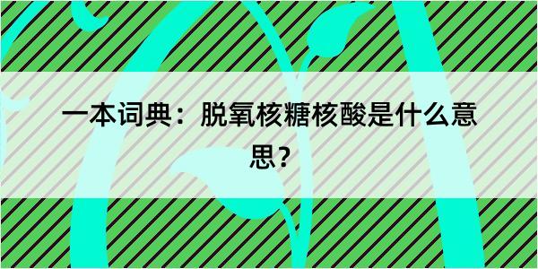 一本词典：脱氧核糖核酸是什么意思？