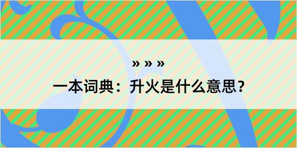 一本词典：升火是什么意思？