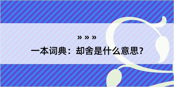 一本词典：却舍是什么意思？