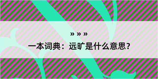 一本词典：远旷是什么意思？