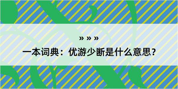 一本词典：优游少断是什么意思？