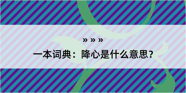 一本词典：降心是什么意思？