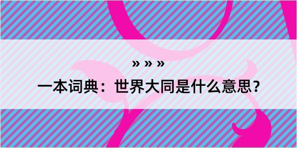 一本词典：世界大同是什么意思？