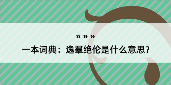 一本词典：逸羣绝伦是什么意思？