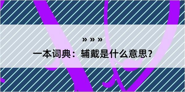 一本词典：辅戴是什么意思？