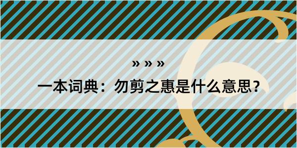 一本词典：勿剪之惠是什么意思？