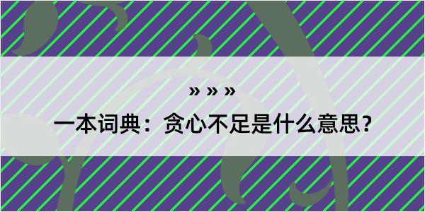 一本词典：贪心不足是什么意思？