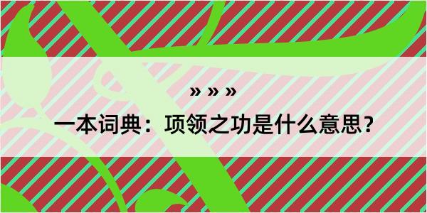 一本词典：项领之功是什么意思？