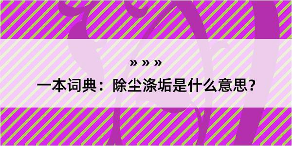 一本词典：除尘涤垢是什么意思？