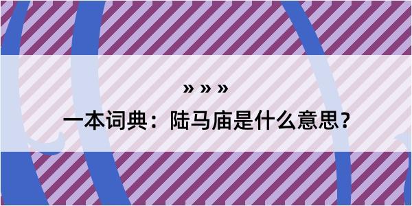 一本词典：陆马庙是什么意思？