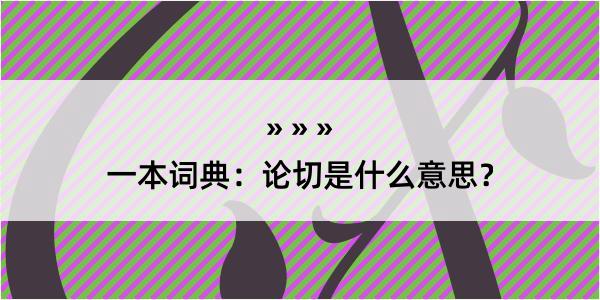 一本词典：论切是什么意思？