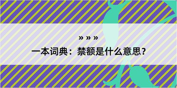 一本词典：禁额是什么意思？