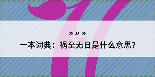 一本词典：祸至无日是什么意思？