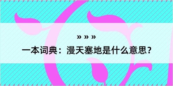 一本词典：漫天塞地是什么意思？