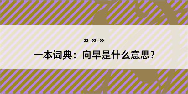 一本词典：向早是什么意思？