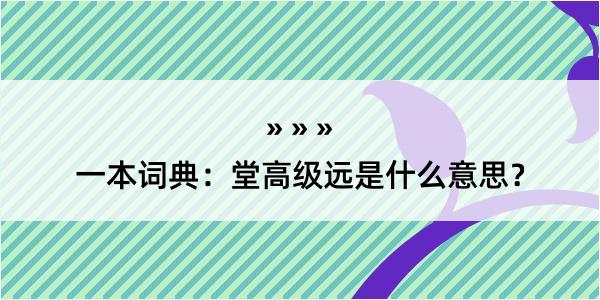 一本词典：堂高级远是什么意思？