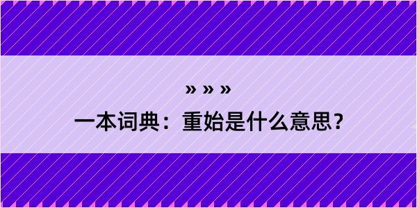 一本词典：重始是什么意思？