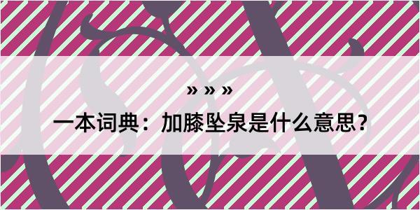 一本词典：加膝坠泉是什么意思？