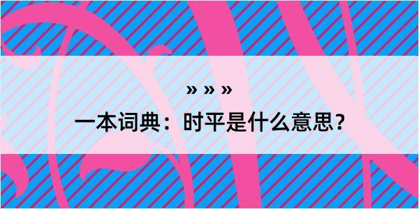 一本词典：时平是什么意思？