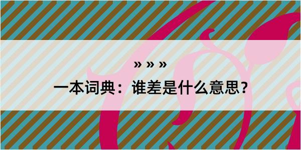 一本词典：谁差是什么意思？