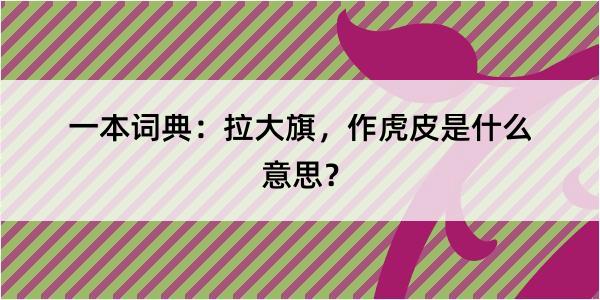 一本词典：拉大旗，作虎皮是什么意思？